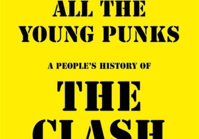 ALL THE YOUNG PUNKS: A PEOPLE’S HISTORY OF THE CLASH